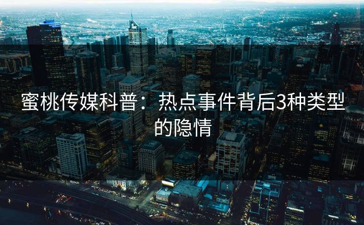 蜜桃传媒科普：热点事件背后3种类型的隐情