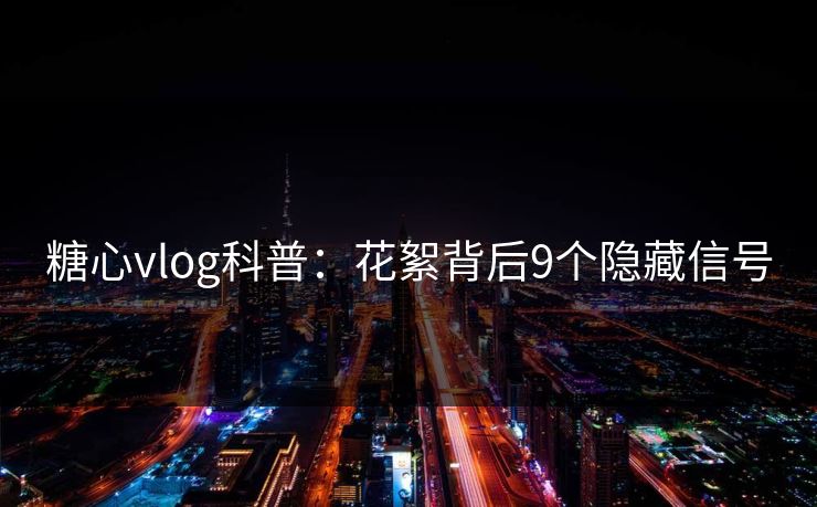 糖心vlog科普:花絮背后9个隐藏信号 糖心vlog科普:花絮背后9个隐藏信号