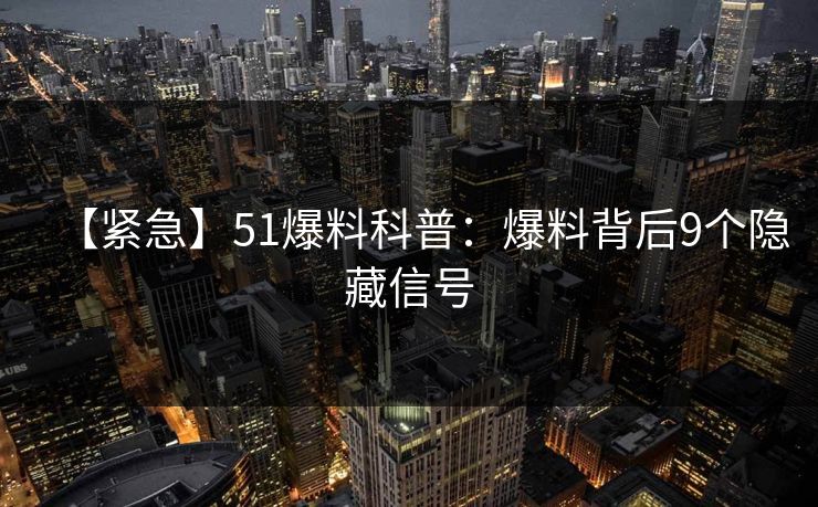 【紧急】51爆料科普：爆料背后9个隐藏信号