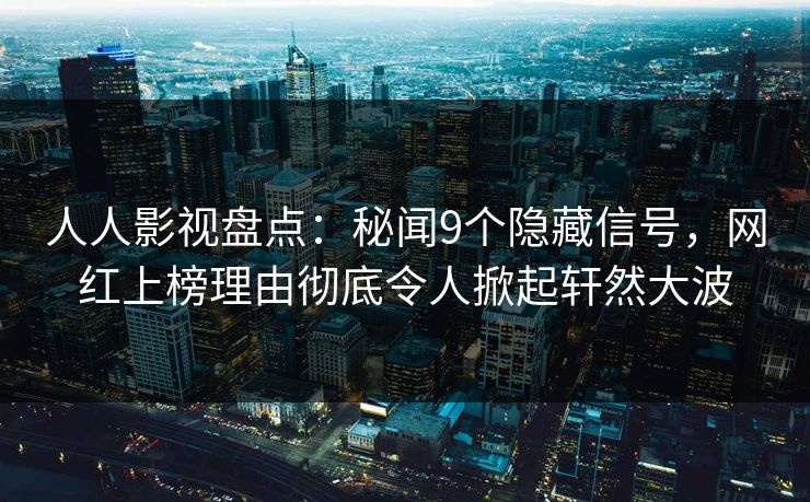 人人影视盘点：秘闻9个隐藏信号，网红上榜理由彻底令人掀起轩然大波