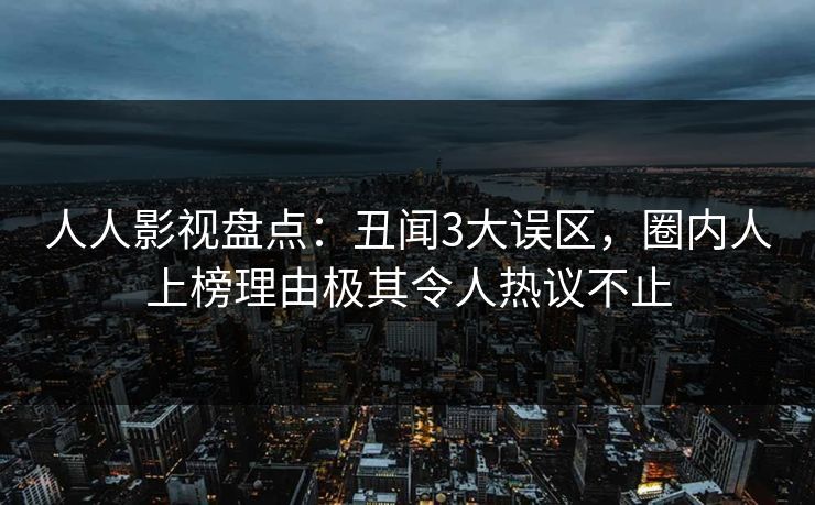 人人影视盘点:丑闻3大误区,圈内人上榜理由极其令人热议不止 人人影视盘点:丑闻3大误区,圈内人上榜理由极其令人热议不止