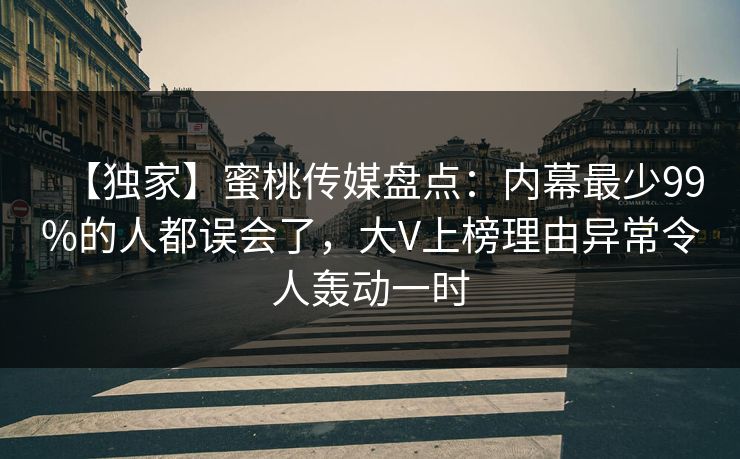 【独家】蜜桃传媒盘点：内幕最少99%的人都误会了，大V上榜理由异常令人轰动一时