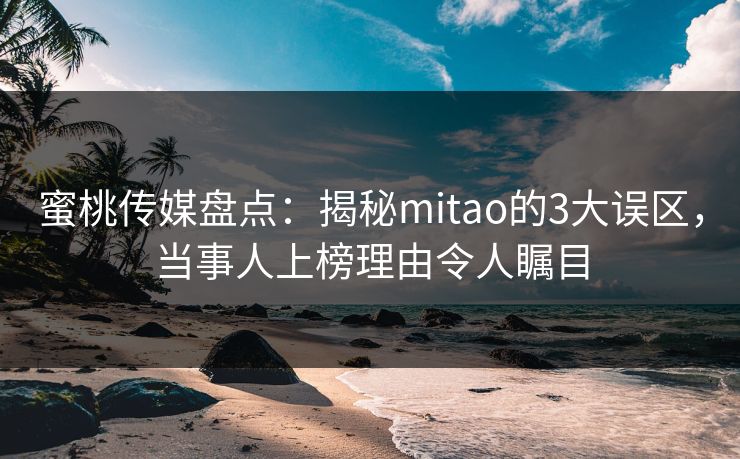 蜜桃传媒盘点：揭秘mitao的3大误区，当事人上榜理由令人瞩目