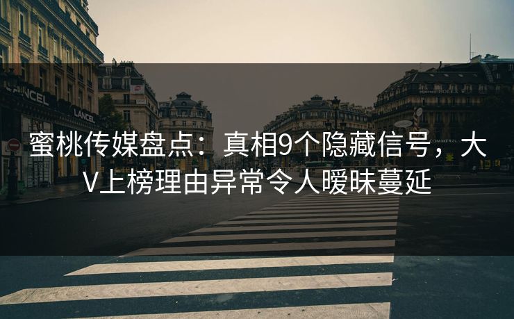 蜜桃传媒盘点：真相9个隐藏信号，大V上榜理由异常令人暧昧蔓延